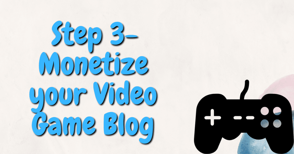 Step 3 to making money blogging about video games. Monetize your video game blog.